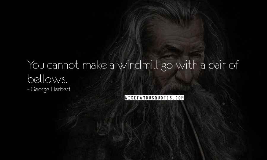 George Herbert Quotes: You cannot make a windmill go with a pair of bellows.
