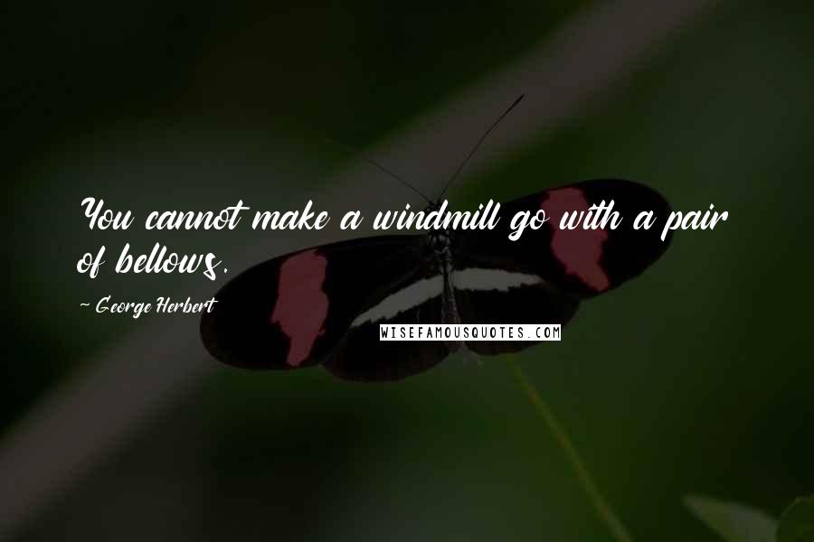 George Herbert Quotes: You cannot make a windmill go with a pair of bellows.