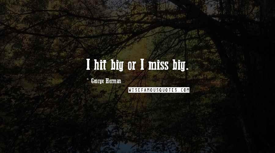 George Herman Quotes: I hit big or I miss big.