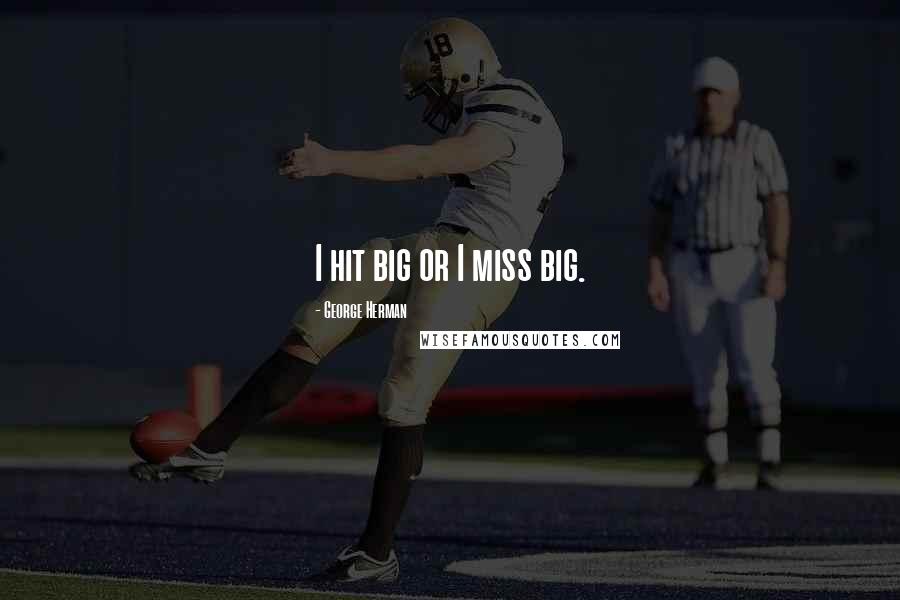 George Herman Quotes: I hit big or I miss big.