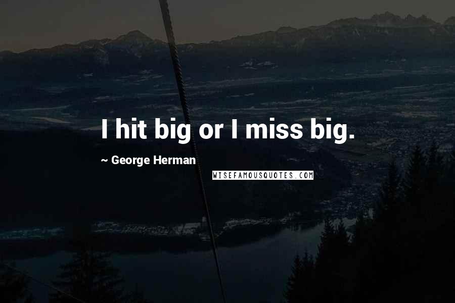 George Herman Quotes: I hit big or I miss big.