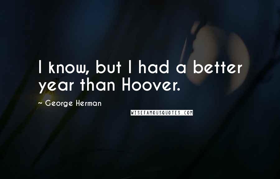 George Herman Quotes: I know, but I had a better year than Hoover.