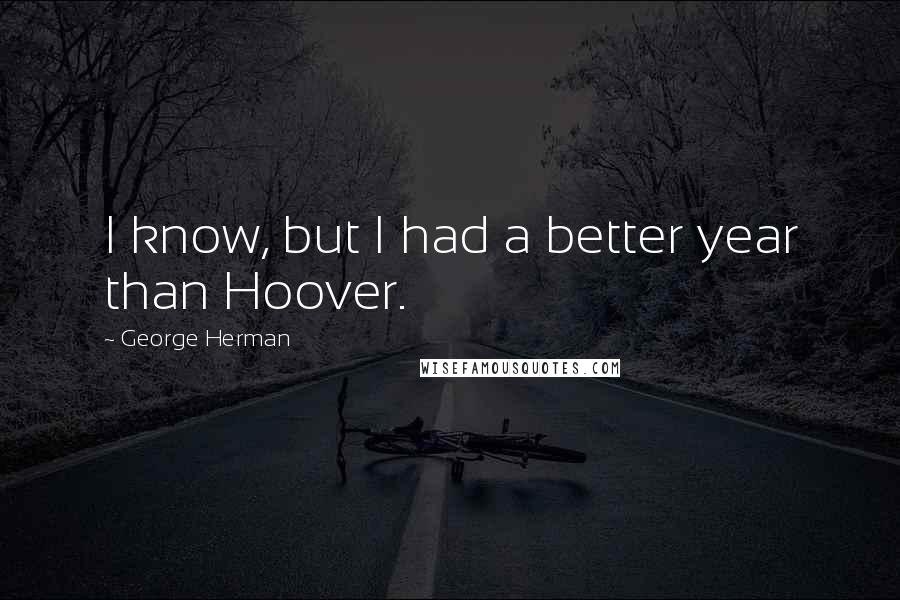 George Herman Quotes: I know, but I had a better year than Hoover.