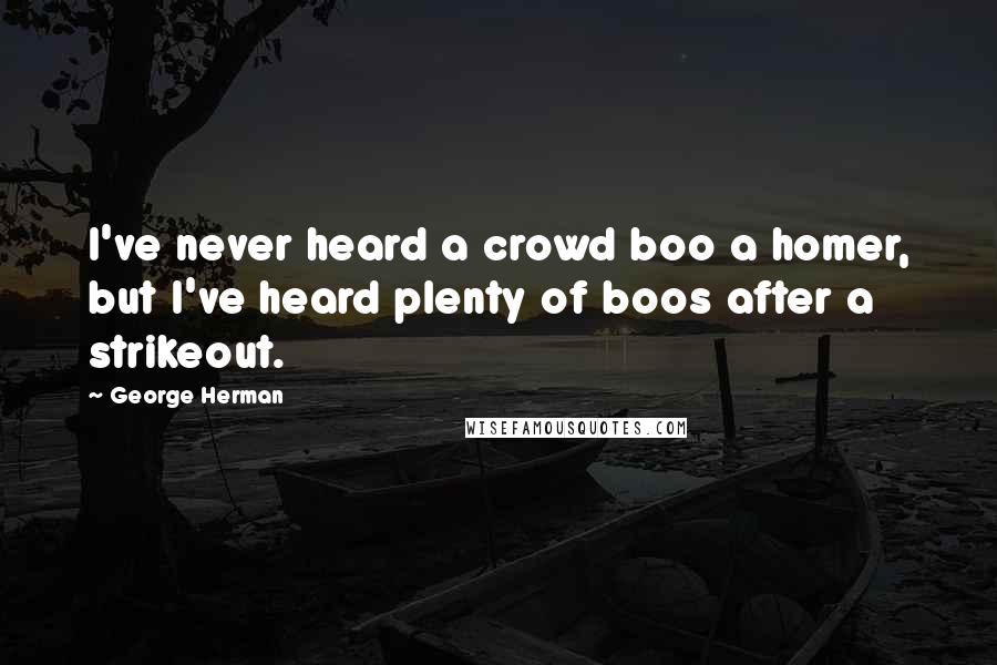 George Herman Quotes: I've never heard a crowd boo a homer, but I've heard plenty of boos after a strikeout.