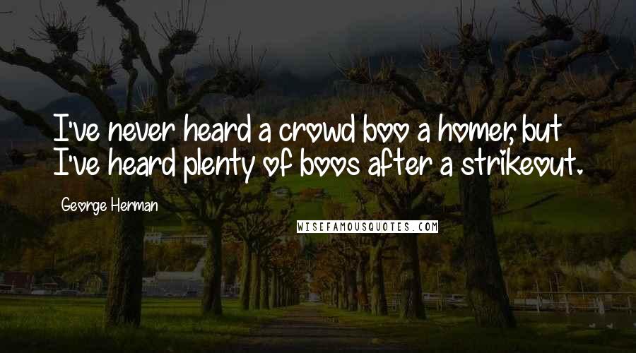 George Herman Quotes: I've never heard a crowd boo a homer, but I've heard plenty of boos after a strikeout.
