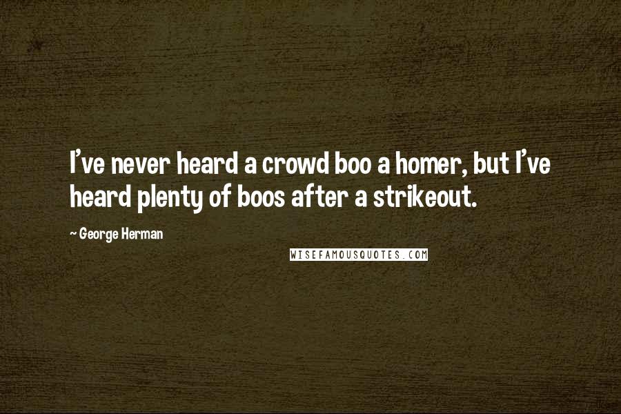 George Herman Quotes: I've never heard a crowd boo a homer, but I've heard plenty of boos after a strikeout.