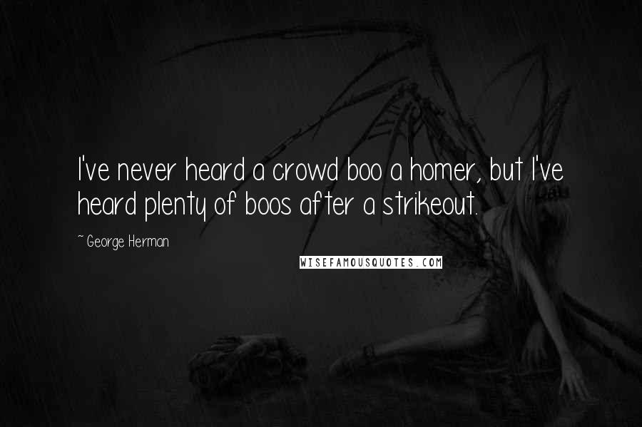 George Herman Quotes: I've never heard a crowd boo a homer, but I've heard plenty of boos after a strikeout.