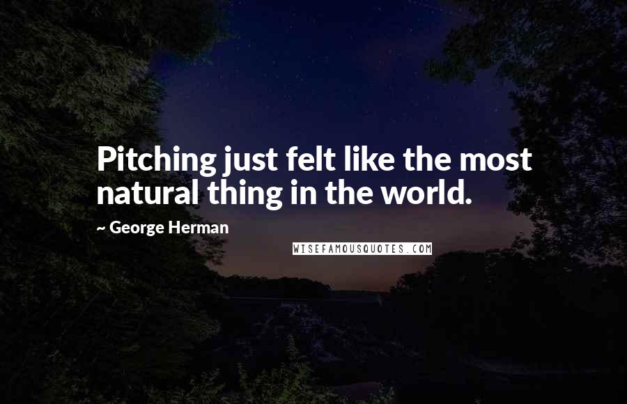 George Herman Quotes: Pitching just felt like the most natural thing in the world.