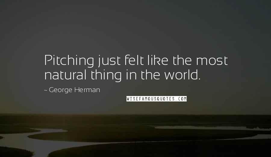 George Herman Quotes: Pitching just felt like the most natural thing in the world.