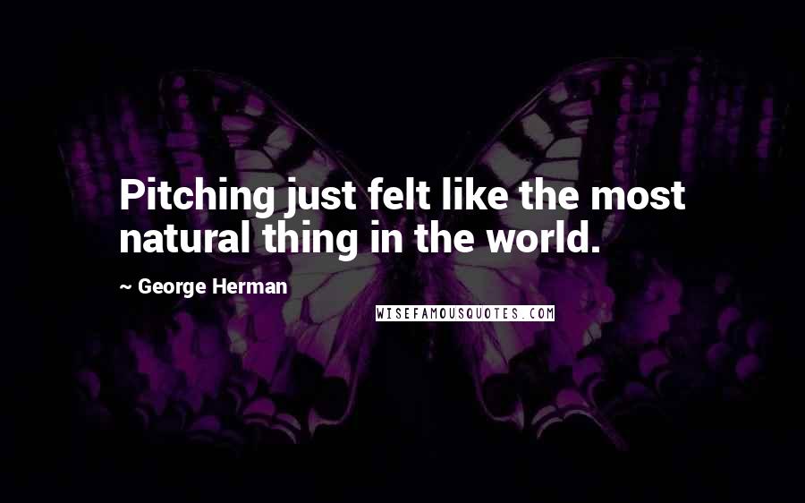 George Herman Quotes: Pitching just felt like the most natural thing in the world.