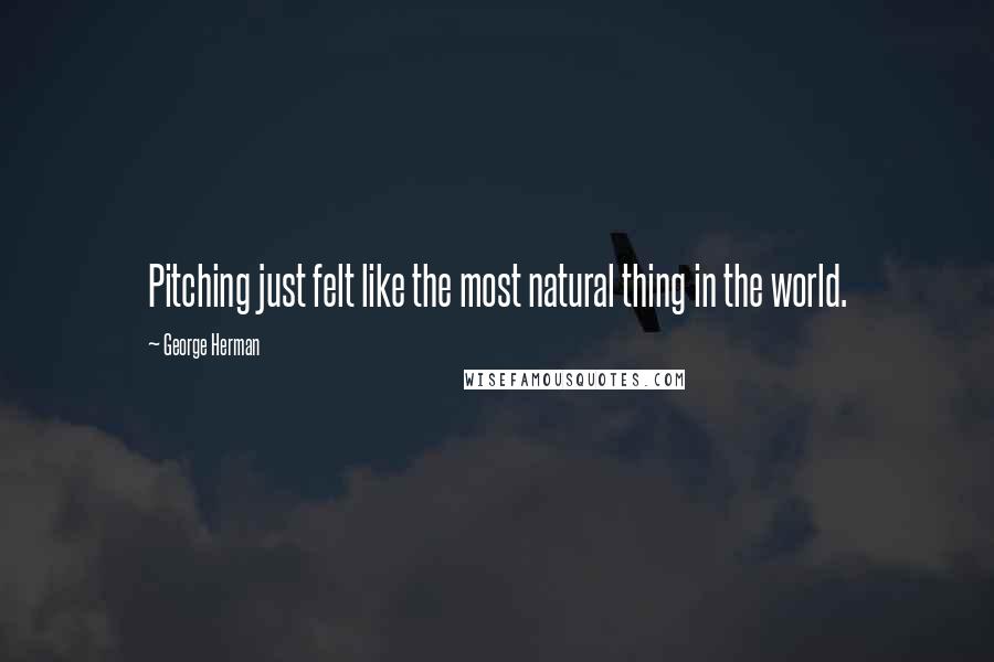 George Herman Quotes: Pitching just felt like the most natural thing in the world.