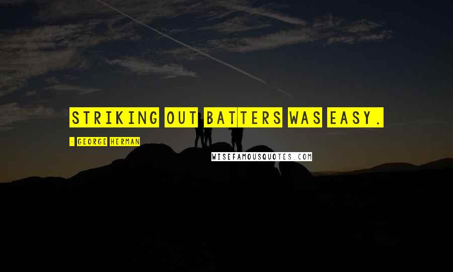 George Herman Quotes: Striking out batters was easy.