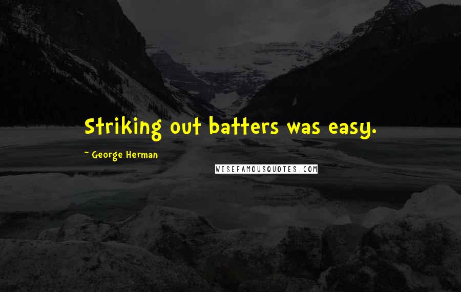 George Herman Quotes: Striking out batters was easy.