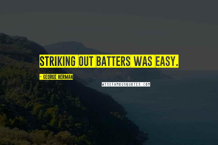 George Herman Quotes: Striking out batters was easy.