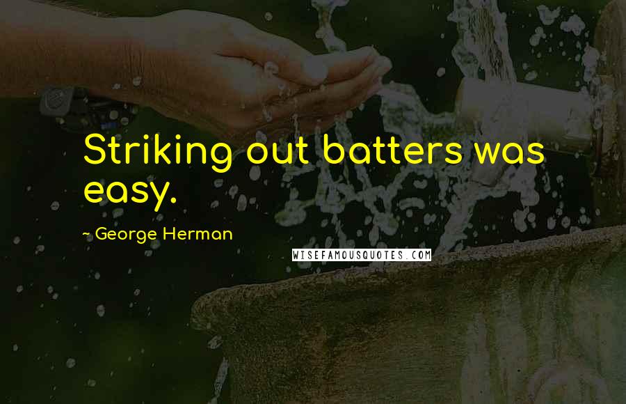 George Herman Quotes: Striking out batters was easy.