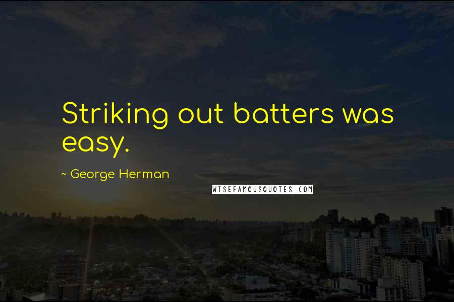 George Herman Quotes: Striking out batters was easy.