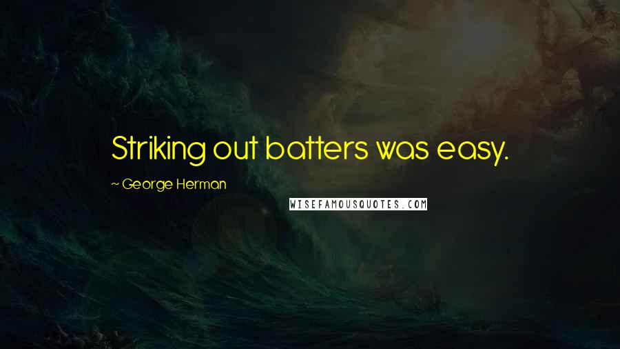 George Herman Quotes: Striking out batters was easy.