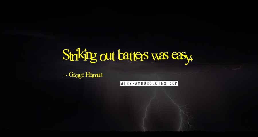 George Herman Quotes: Striking out batters was easy.