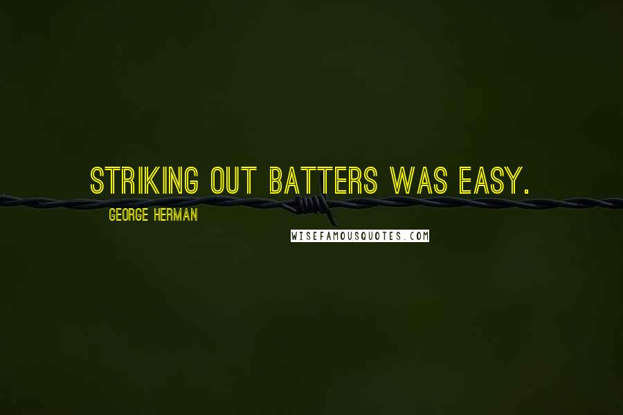 George Herman Quotes: Striking out batters was easy.