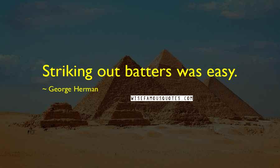 George Herman Quotes: Striking out batters was easy.