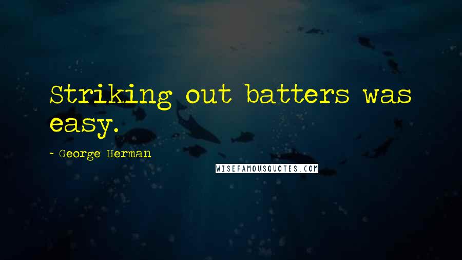 George Herman Quotes: Striking out batters was easy.