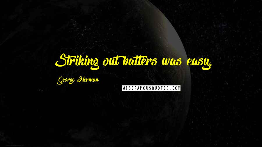 George Herman Quotes: Striking out batters was easy.