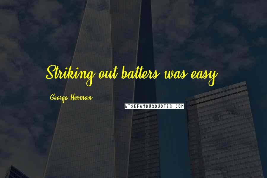 George Herman Quotes: Striking out batters was easy.