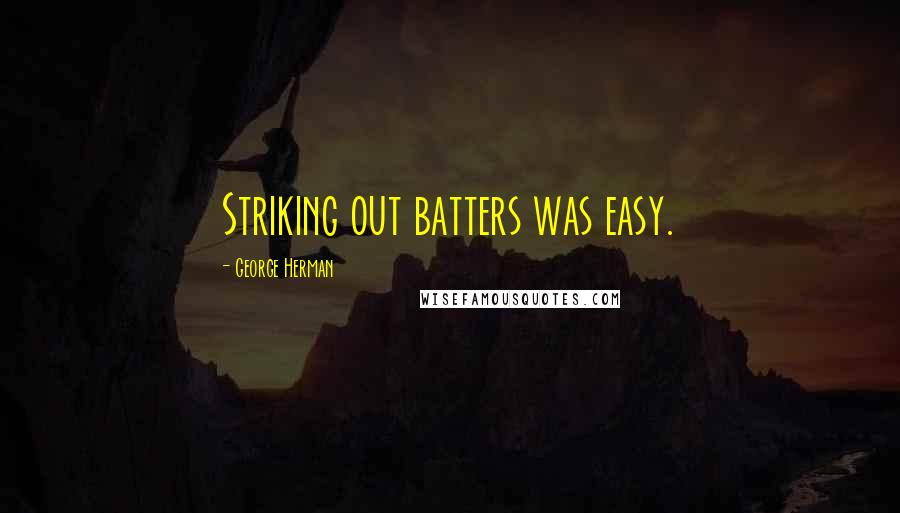 George Herman Quotes: Striking out batters was easy.