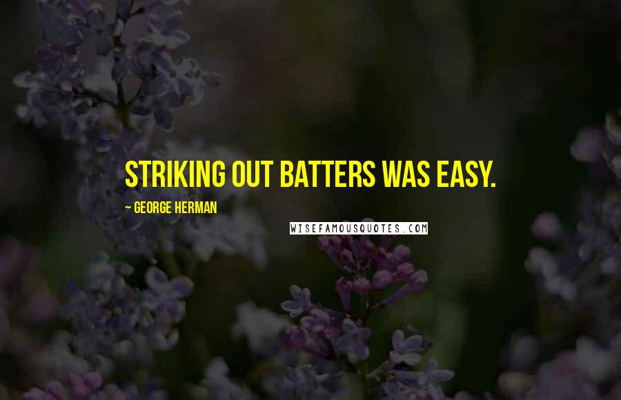 George Herman Quotes: Striking out batters was easy.