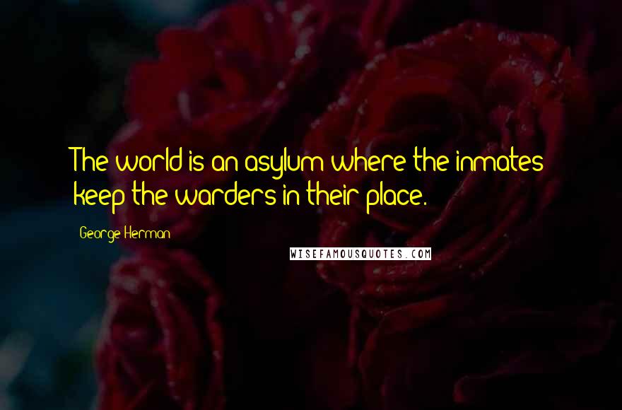 George Herman Quotes: The world is an asylum where the inmates keep the warders in their place.