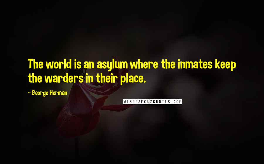 George Herman Quotes: The world is an asylum where the inmates keep the warders in their place.