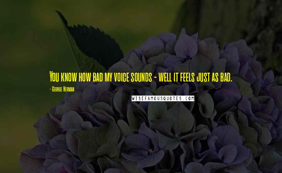 George Herman Quotes: You know how bad my voice sounds - well it feels just as bad.