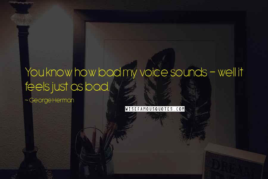 George Herman Quotes: You know how bad my voice sounds - well it feels just as bad.