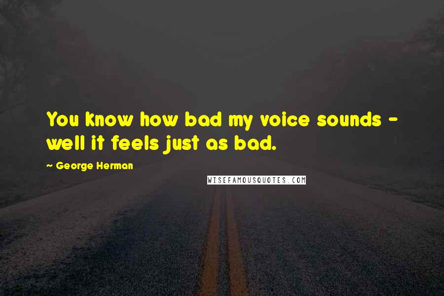 George Herman Quotes: You know how bad my voice sounds - well it feels just as bad.