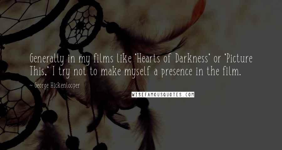 George Hickenlooper Quotes: Generally in my films like 'Hearts of Darkness' or 'Picture This,' I try not to make myself a presence in the film.