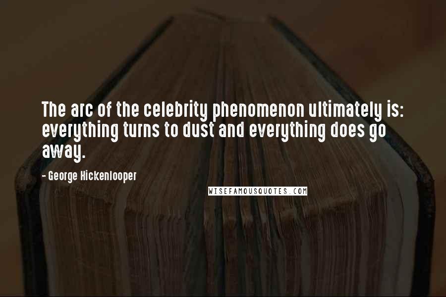 George Hickenlooper Quotes: The arc of the celebrity phenomenon ultimately is: everything turns to dust and everything does go away.