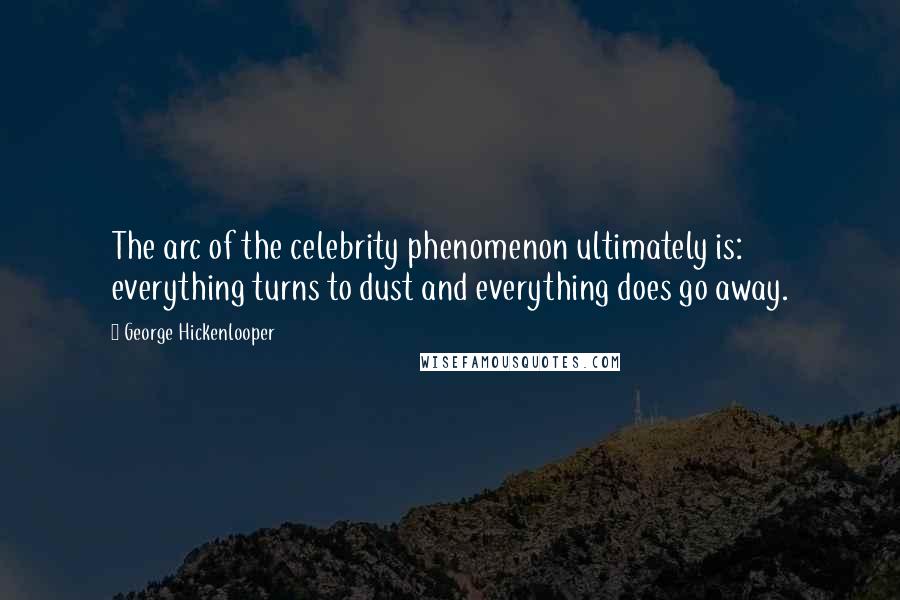 George Hickenlooper Quotes: The arc of the celebrity phenomenon ultimately is: everything turns to dust and everything does go away.