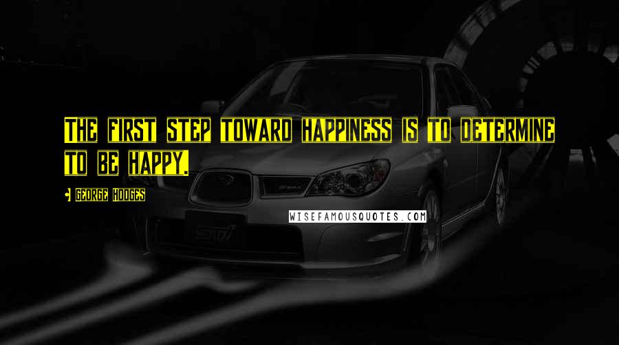 George Hodges Quotes: The first step toward happiness is to determine to be happy.