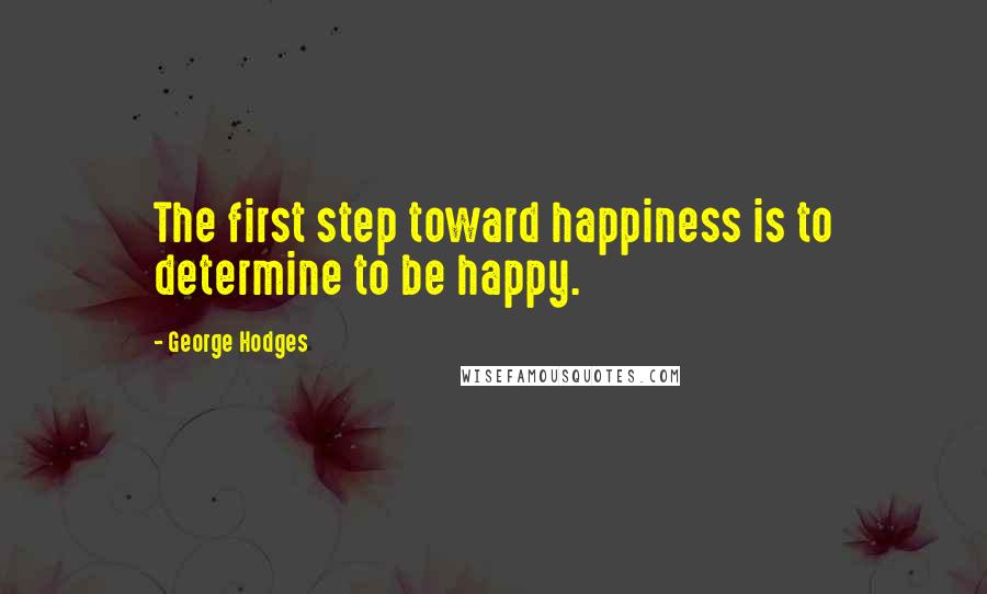 George Hodges Quotes: The first step toward happiness is to determine to be happy.