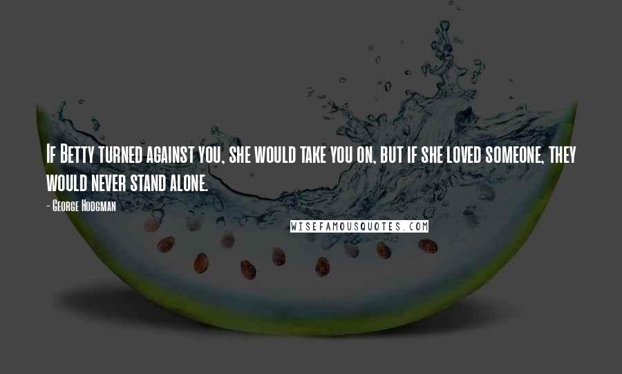 George Hodgman Quotes: If Betty turned against you, she would take you on, but if she loved someone, they would never stand alone.