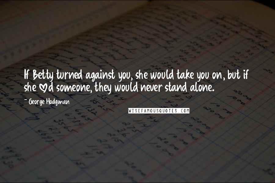 George Hodgman Quotes: If Betty turned against you, she would take you on, but if she loved someone, they would never stand alone.