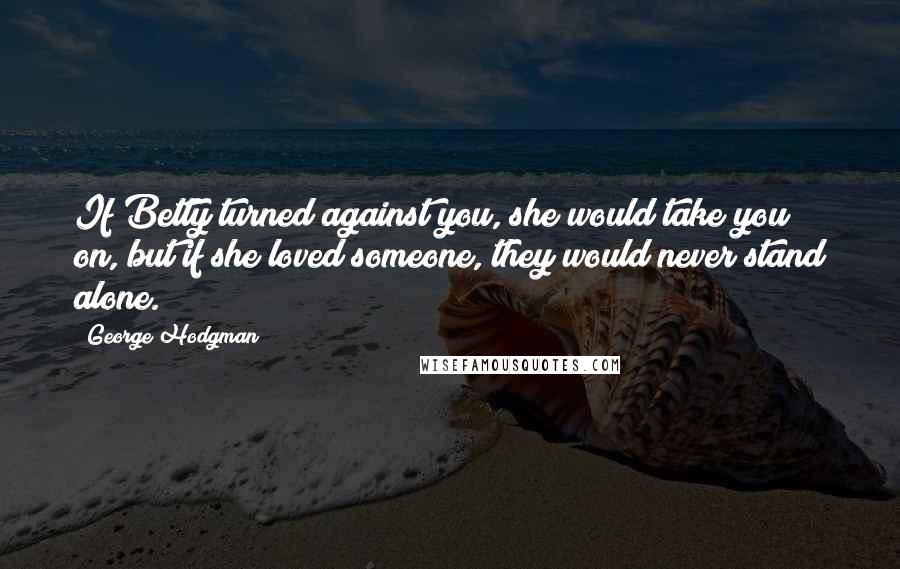 George Hodgman Quotes: If Betty turned against you, she would take you on, but if she loved someone, they would never stand alone.