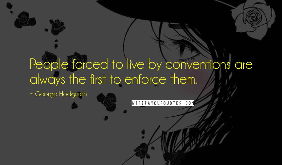 George Hodgman Quotes: People forced to live by conventions are always the first to enforce them.