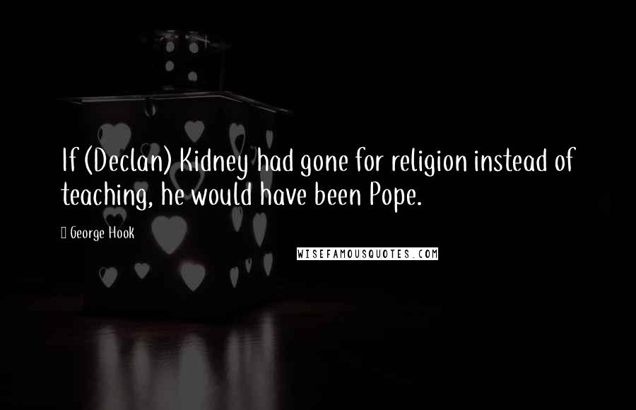 George Hook Quotes: If (Declan) Kidney had gone for religion instead of teaching, he would have been Pope.