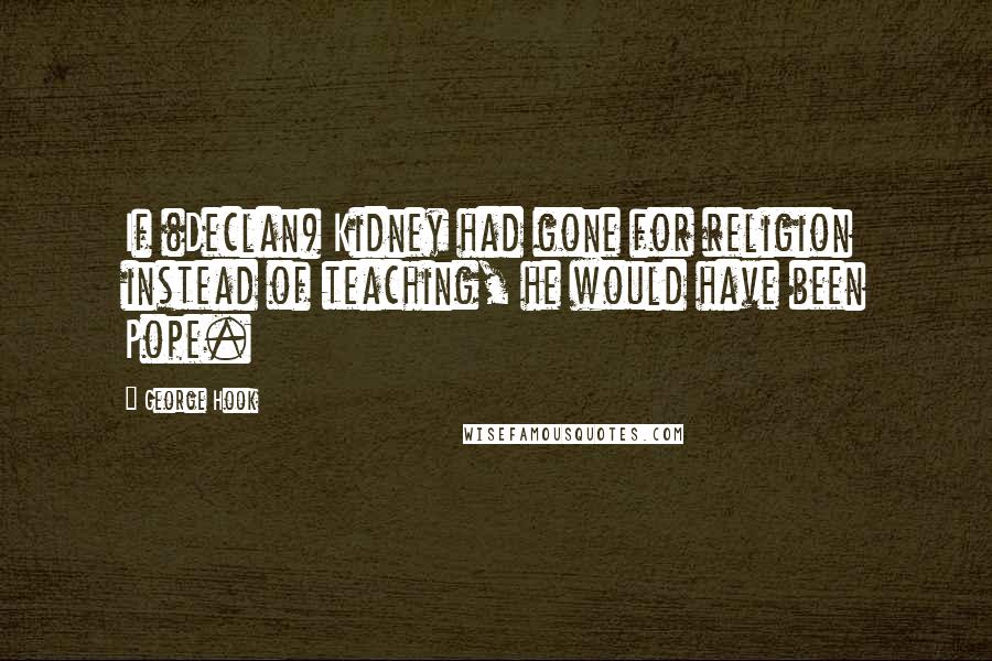 George Hook Quotes: If (Declan) Kidney had gone for religion instead of teaching, he would have been Pope.