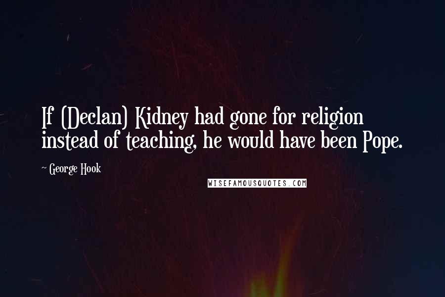 George Hook Quotes: If (Declan) Kidney had gone for religion instead of teaching, he would have been Pope.