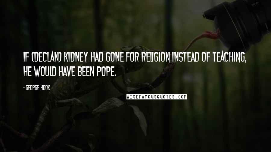 George Hook Quotes: If (Declan) Kidney had gone for religion instead of teaching, he would have been Pope.