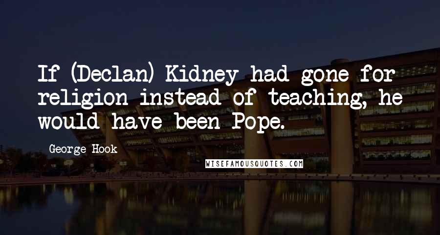 George Hook Quotes: If (Declan) Kidney had gone for religion instead of teaching, he would have been Pope.