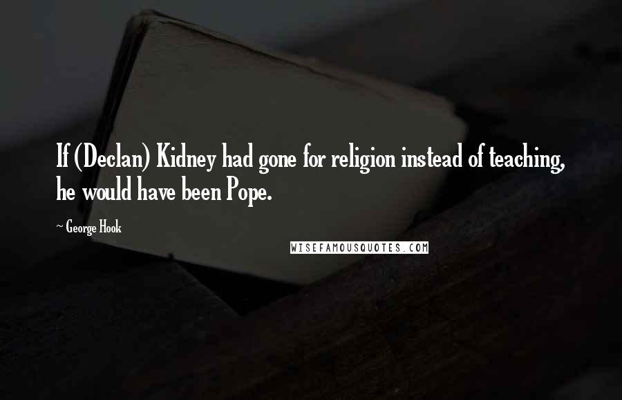 George Hook Quotes: If (Declan) Kidney had gone for religion instead of teaching, he would have been Pope.