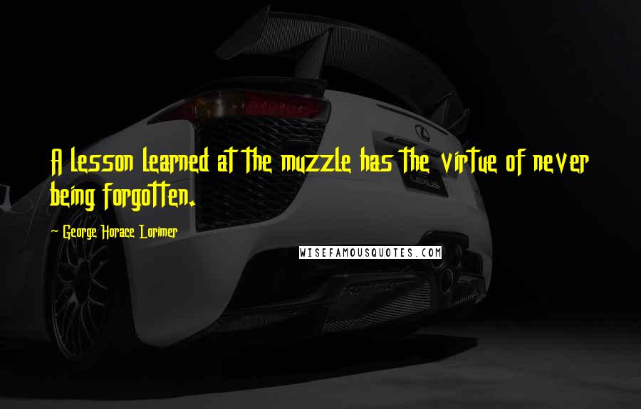 George Horace Lorimer Quotes: A lesson learned at the muzzle has the virtue of never being forgotten.